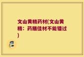 文山黄精药材(文山黄精：药膳佳材不能错过)