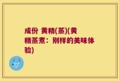 成份 黄精(蒸)(黄精蒸煮：别样的美味体验)