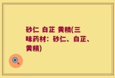 砂仁 白芷 黄精(三味药材：砂仁、白芷、黄精)