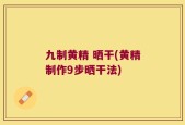 九制黄精 晒干(黄精制作9步晒干法)
