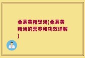 桑葚黄精煲汤(桑葚黄精汤的营养和功效详解)