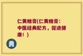 仁黄精膏(仁黄精膏：中医经典配方，促进健康！)