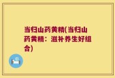 当归山药黄精(当归山药黄精：滋补养生好组合)