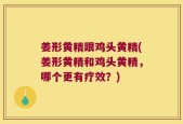 姜形黄精跟鸡头黄精(姜形黄精和鸡头黄精，哪个更有疗效？)