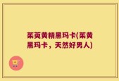 茱萸黄精黑玛卡(茱黄黑玛卡，天然好男人)