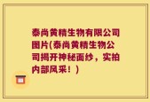 泰尚黄精生物有限公司图片(泰尚黄精生物公司揭开神秘面纱，实拍内部风采！)