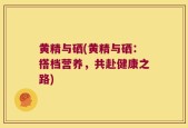 黄精与硒(黄精与硒：搭档营养，共赴健康之路)