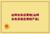 山姆会员店黄精(山姆会员店推出黄精产品)