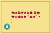 为啥黄精这么黑(黄精为何被称为“黑精”？)