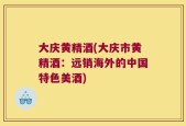 大庆黄精酒(大庆市黄精酒：远销海外的中国特色美酒)