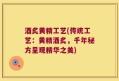 酒炙黄精工艺(传统工艺：黄精酒炙，千年秘方呈现精华之美)