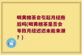 喝黄精茶会引起月经拖后吗(喝黄精茶是否会导致月经迟迟未能来潮？)