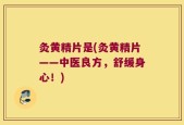 灸黄精片是(灸黄精片——中医良方，舒缓身心！)