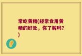 常吃黄精(经常食用黄精的好处，你了解吗？)