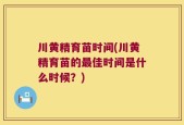 川黄精育苗时间(川黄精育苗的最佳时间是什么时候？)