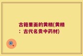 古籍里面的黄精(黄精：古代名贵中药材)
