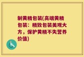 制黄精包装(高端黄精包装：精致包装美观大方，保护黄精不失营养价值)