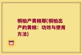 桐柏产黄精那(桐柏出产的黄精：功效与使用方法)