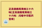 正高健鹿尾黄精三十六味(正高健鹿尾黄精三十六味：闪耀中华医药宝库)