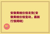 安徽黄精价格走势(安徽黄精价格变动，最新行情揭晓)