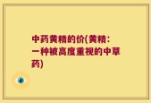 中药黄精的价(黄精：一种被高度重视的中草药)