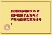 我国黄精种植技术(黄精种植技术全面升级：产量和质量实现双提升)