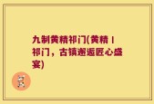 九制黄精祁门(黄精丨祁门，古镇邂逅匠心盛宴)