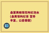 桑葚黄精菊花枸杞泡水(桑黄菊枸杞茶 营养丰富，口感香甜)