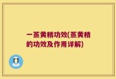 一蒸黄精功效(蒸黄精的功效及作用详解)