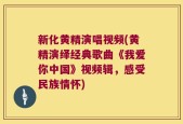 新化黄精演唱视频(黄精演绎经典歌曲《我爱你中国》视频辑，感受民族情怀)