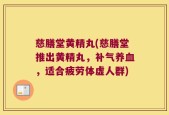 慈膳堂黄精丸(慈膳堂推出黄精丸，补气养血，适合疲劳体虚人群)