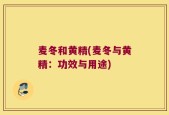 麦冬和黄精(麦冬与黄精：功效与用途)