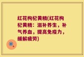 红花枸杞黄精(红花枸杞黄精：滋补养生，补气养血，提高免疫力，缓解疲劳)