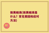 微黄精液(微黄精液是什么？常见原因和应对方法)