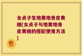 女贞子生地黄地骨皮黄精(女贞子与地黄地骨皮黄精的搭配使用方法)