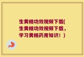 生黄精功效视频下载(生黄精功效视频下载，学习黄精药用知识！)