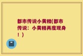 都市传说小黄精(都市传说：小黄精再度现身！)