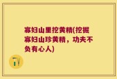寡妇山里挖黄精(挖掘寡妇山珍黄精，功夫不负有心人)
