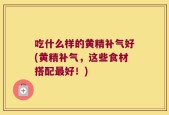 吃什么样的黄精补气好(黄精补气，这些食材搭配最好！)