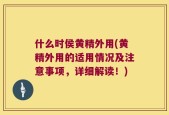 什么时侯黄精外用(黄精外用的适用情况及注意事项，详细解读！)