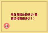 现在黄精价格多少(黄精价格现在多少？)