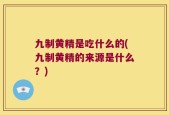 九制黄精是吃什么的(九制黄精的来源是什么？)