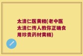 太清仁医黄精(老中医太清仁传人教你正确食用珍贵药材黄精)