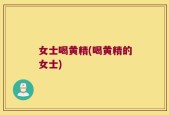 女士喝黄精(喝黄精的女士)