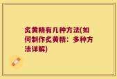 炙黄精有几种方法(如何制作炙黄精：多种方法详解)