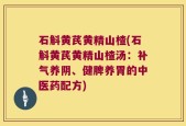 石斛黄芪黄精山楂(石斛黄芪黄精山楂汤：补气养阴、健脾养胃的中医药配方)