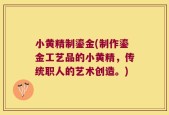 小黄精制鎏金(制作鎏金工艺品的小黄精，传统职人的艺术创造。)