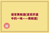 道家黄精酒(道家药酒中的一味——黄精酒)