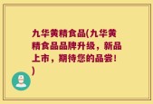 九华黄精食品(九华黄精食品品牌升级，新品上市，期待您的品尝！)