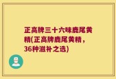 正高牌三十六味鹿尾黄精(正高牌鹿尾黄精，36种滋补之选)